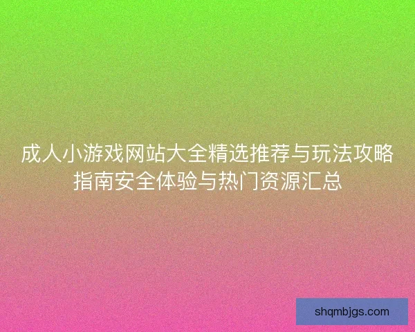 成人小游戏网站大全精选推荐与玩法攻略指南安全体验与热门资源汇总