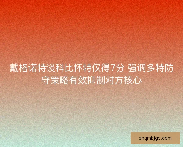 戴格诺特谈科比怀特仅得7分 强调多特防守策略有效抑制对方核心